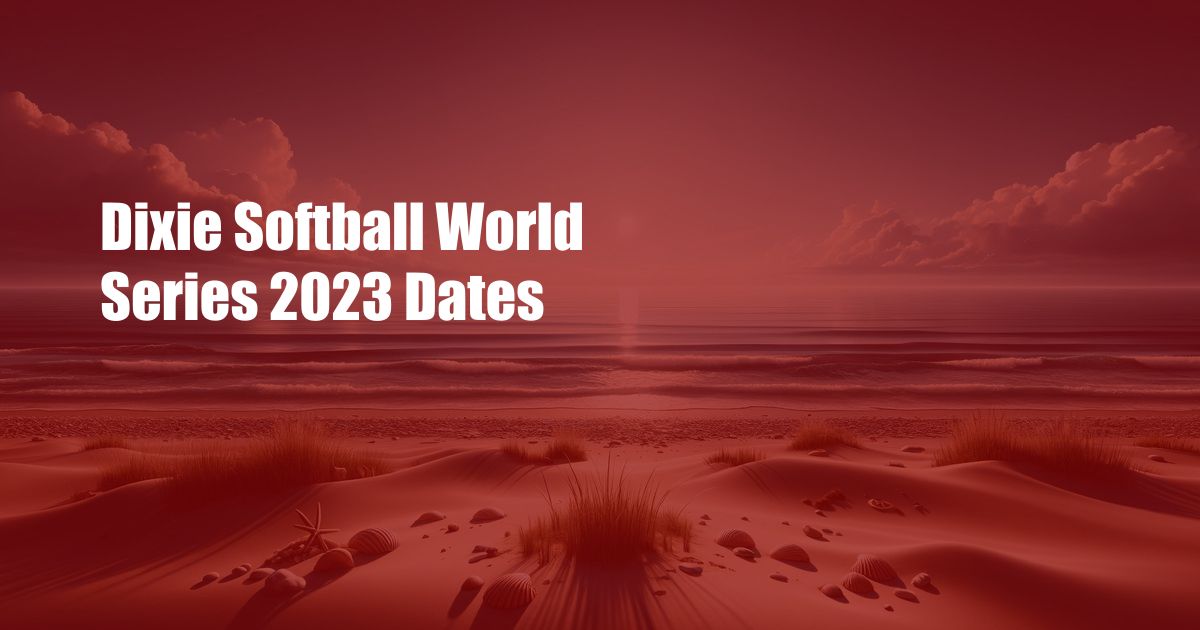 Dixie Softball World Series 2023 Dates