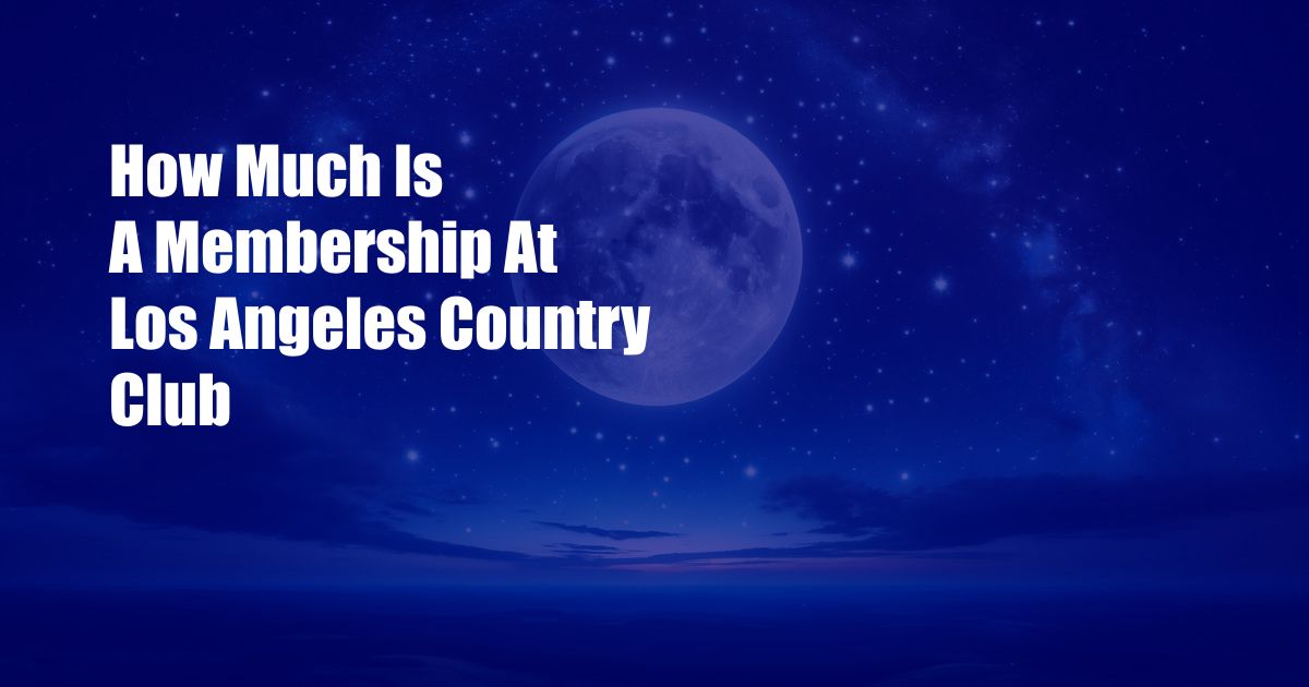 How Much Is A Membership At Los Angeles Country Club