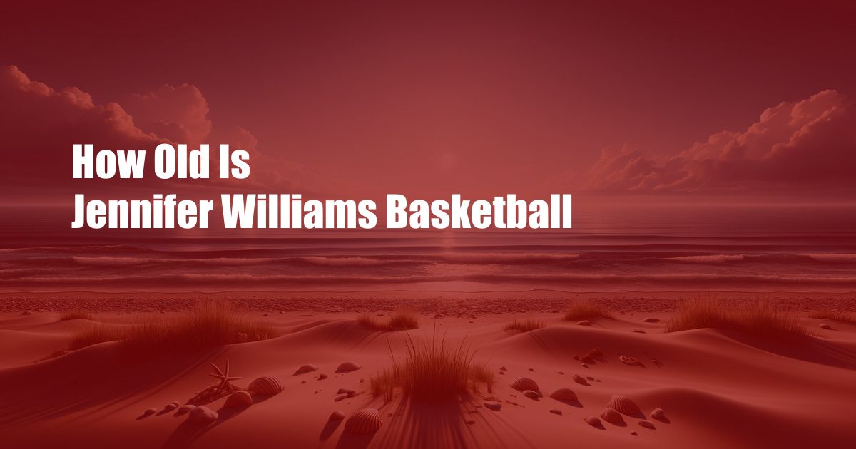 How Old Is Jennifer Williams Basketball
