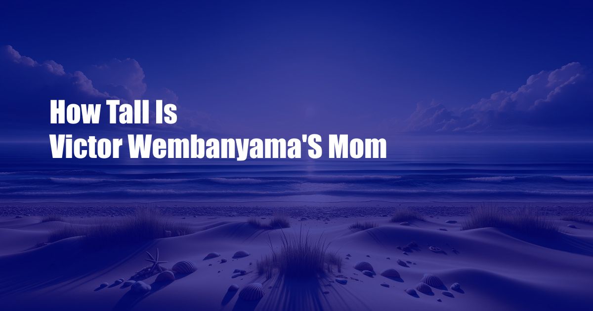 How Tall Is Victor Wembanyama'S Mom