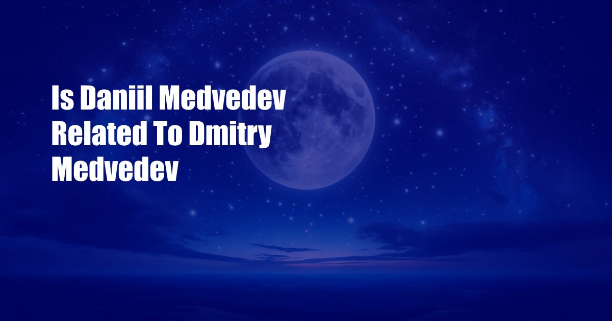 Is Daniil Medvedev Related To Dmitry Medvedev