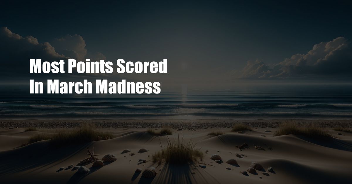 Most Points Scored In March Madness