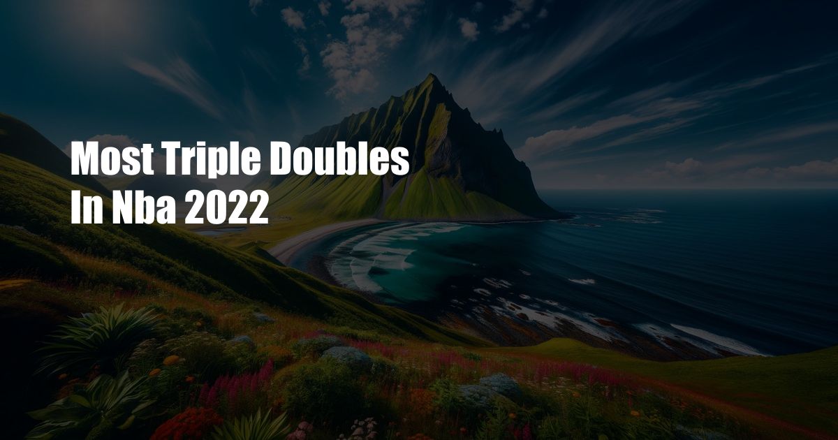 Most Triple Doubles In Nba 2022