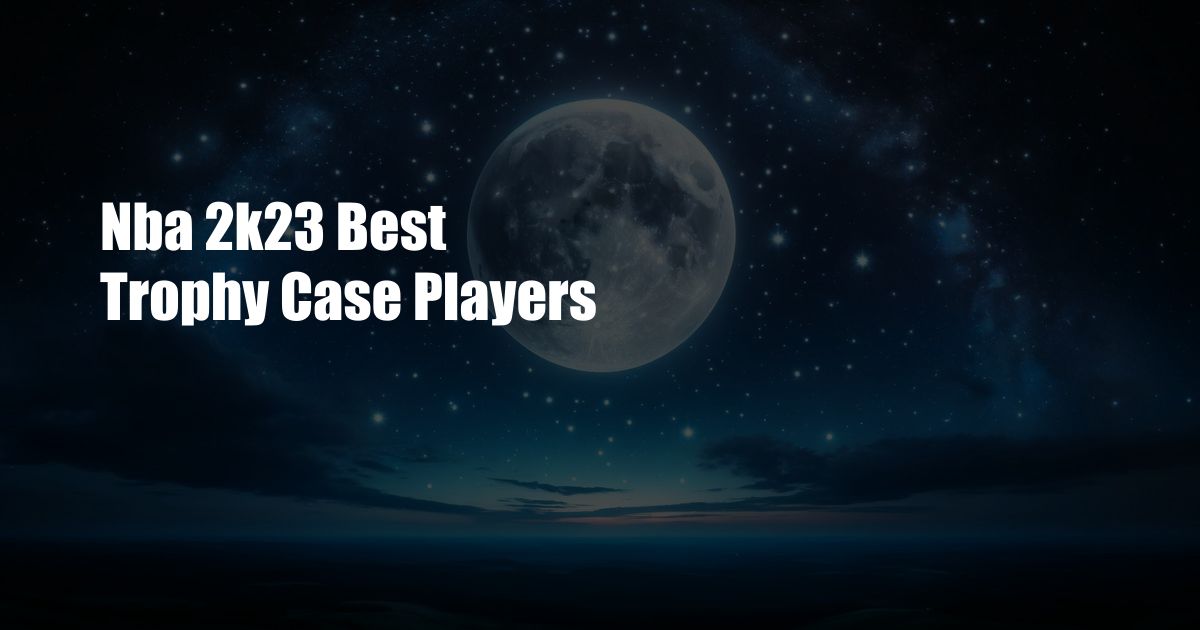 Nba 2k23 Best Trophy Case Players