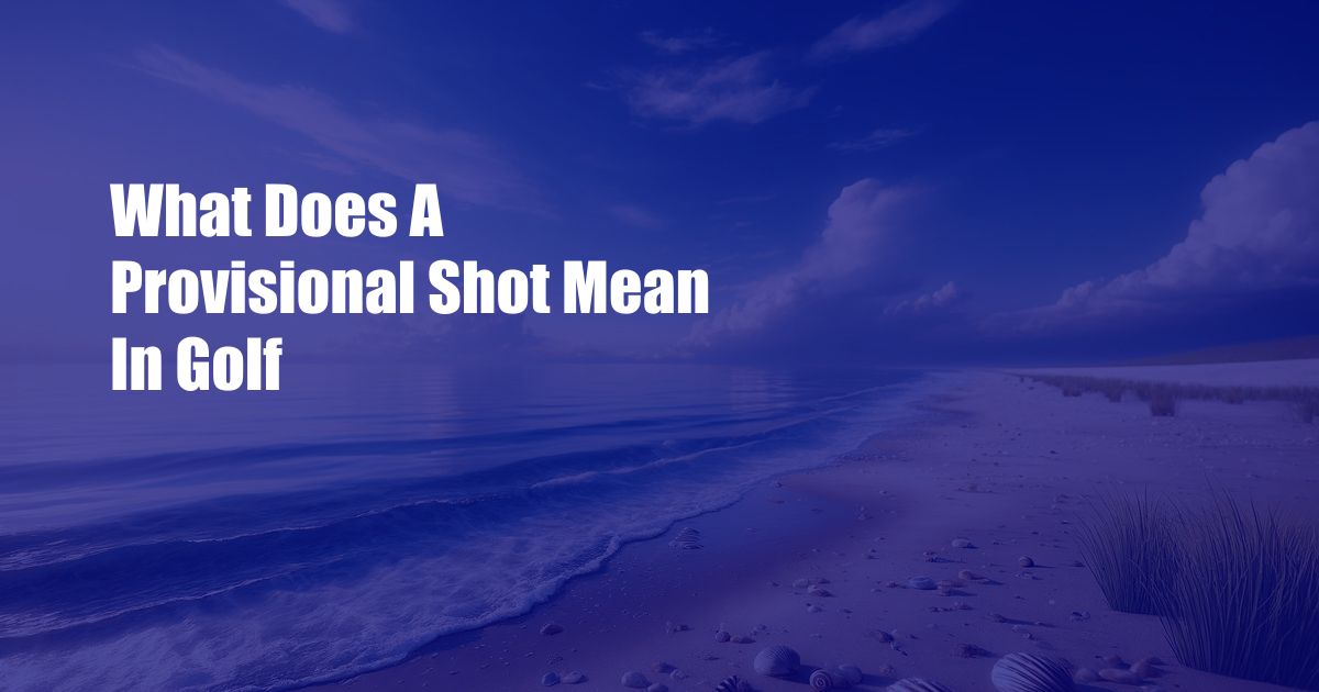 What Does A Provisional Shot Mean In Golf