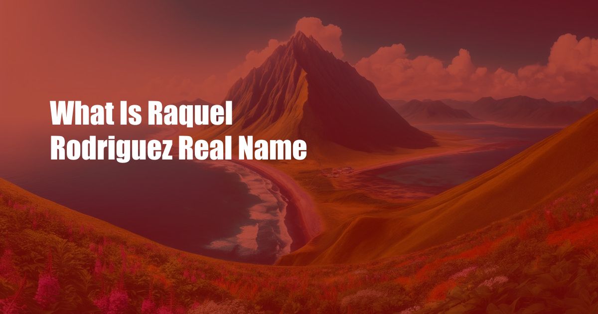 What Is Raquel Rodriguez Real Name