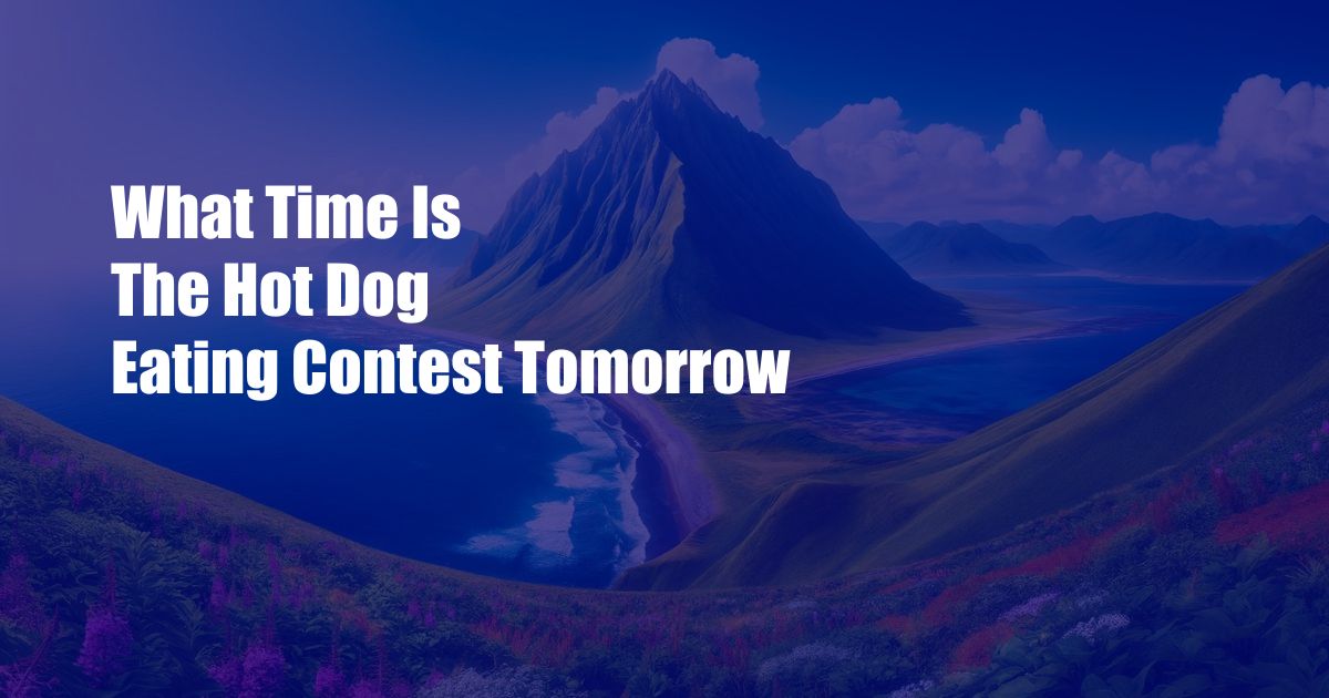 What Time Is The Hot Dog Eating Contest Tomorrow