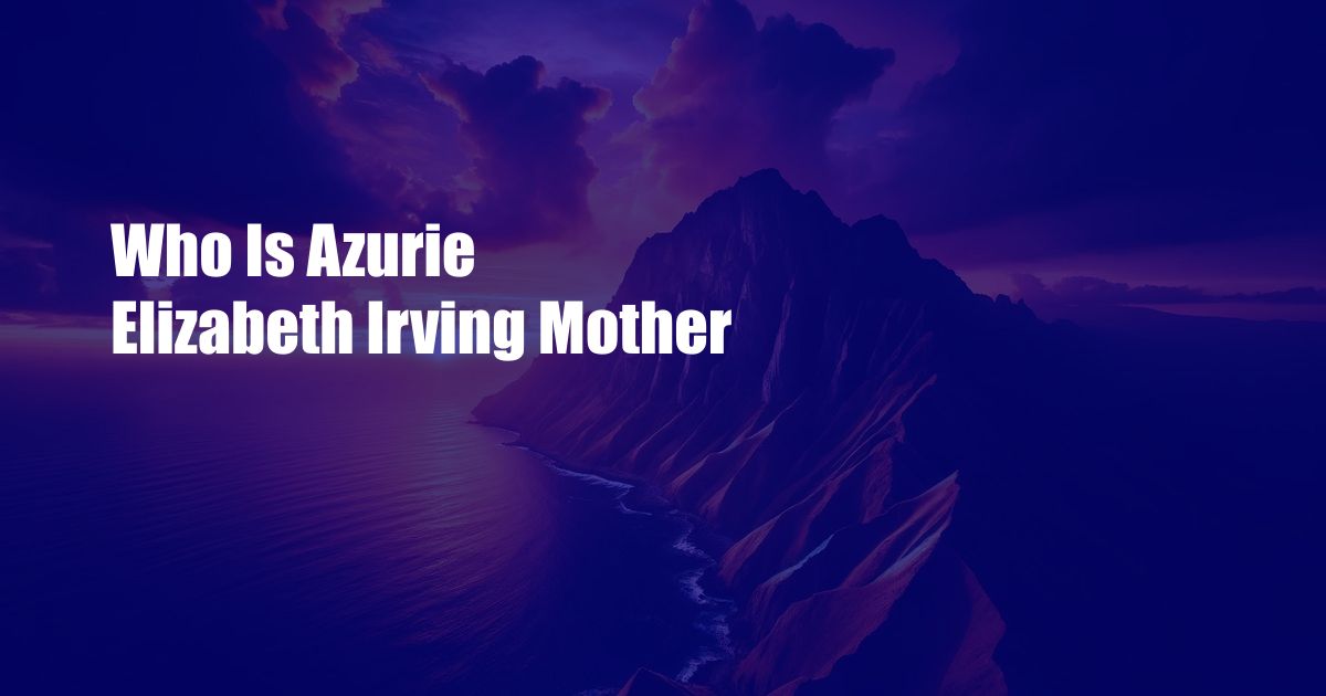 Who Is Azurie Elizabeth Irving Mother