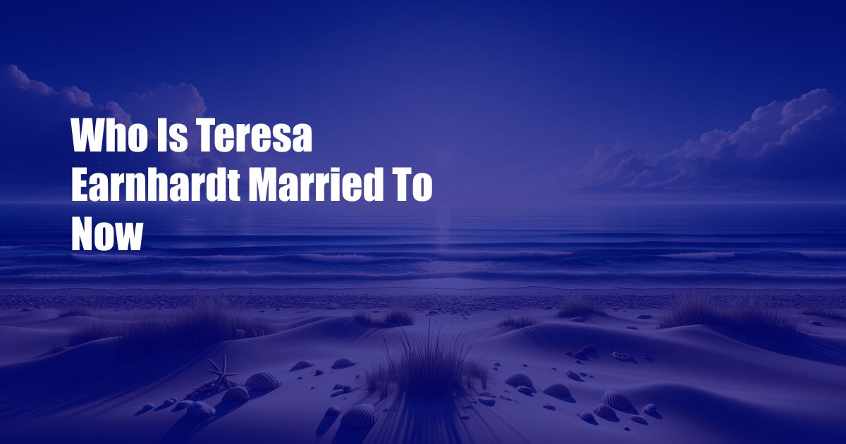 Who Is Teresa Earnhardt Married To Now