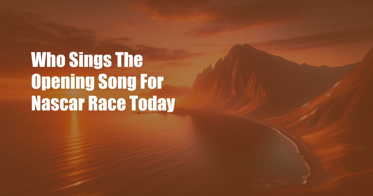 Who Sings The Opening Song For Nascar Race Today