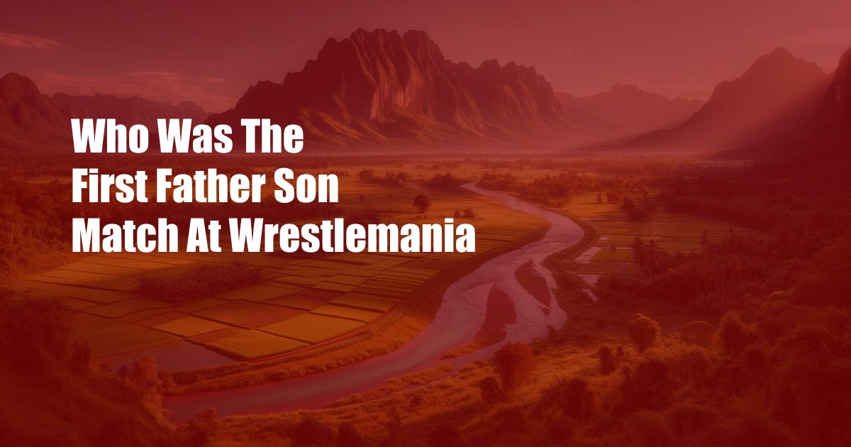 Who Was The First Father Son Match At Wrestlemania