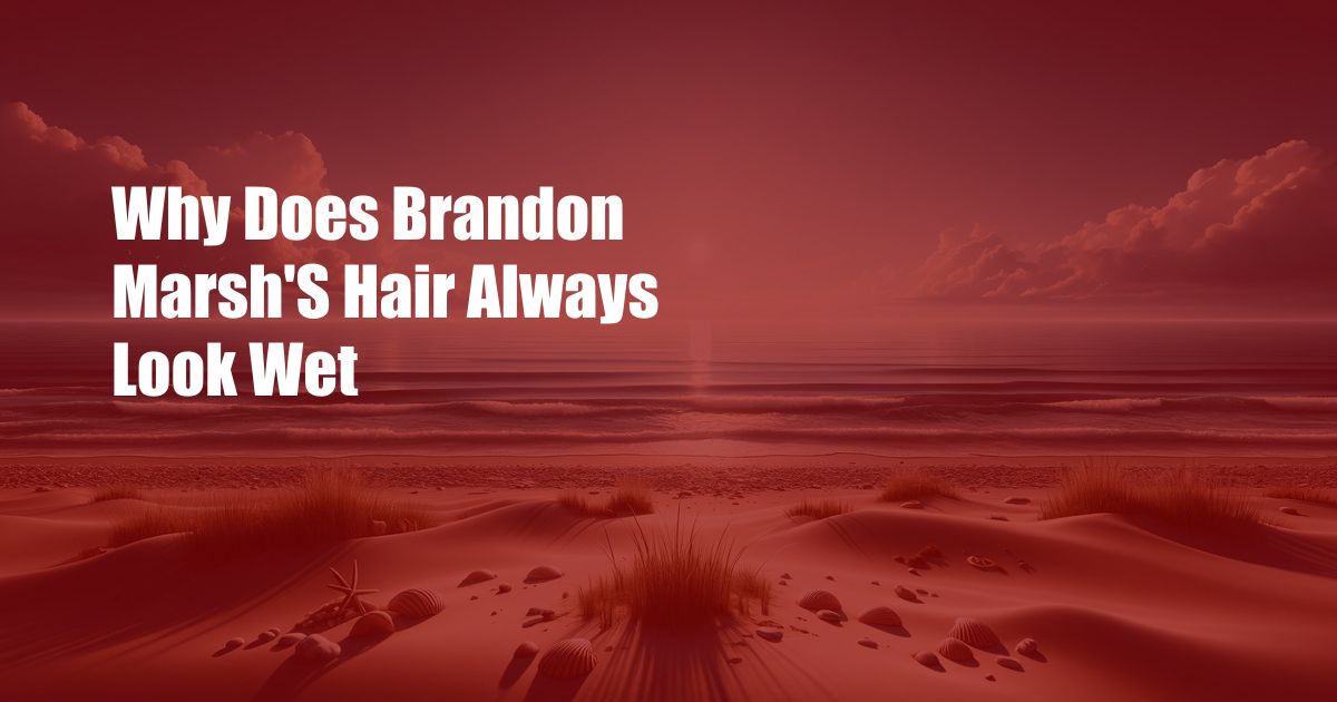Why Does Brandon Marsh'S Hair Always Look Wet
